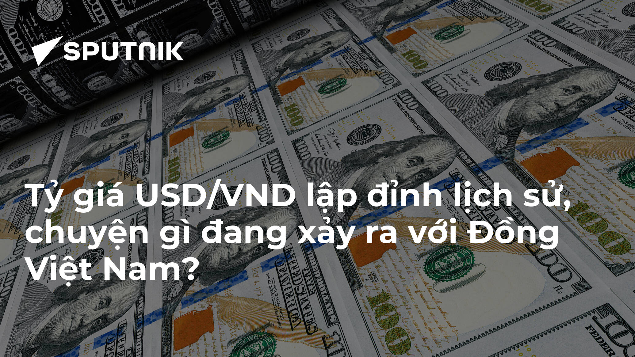 Tỷ giá USD/VND lập đỉnh lịch sử, chuyện gì đang xảy ra với Đồng Việt Nam?